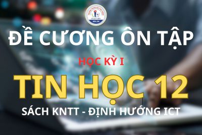 ĐỀ CƯƠNG ÔN TẬP HỌC KỲ I – TIN HỌC 12 – KNTT – ICT