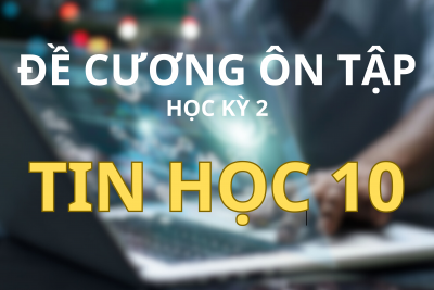 ĐỀ CƯƠNG ÔN TẬP CUỐI KỲ II – TIN HỌC 10 – NĂM HỌC 2023-2024