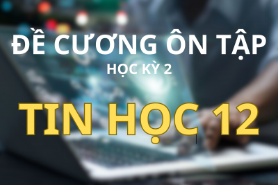 ĐỀ CƯƠNG ÔN TẬP HỌC KỲ II – TIN HỌC 12